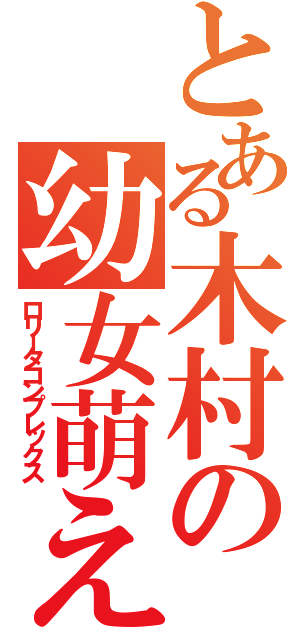 とある木村の幼女萌え（ロリータコンプレックス）