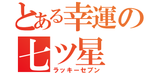 とある幸運の七ツ星（ラッキーセブン）