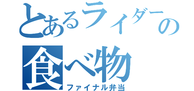 とあるライダーの食べ物（ファイナル弁当）