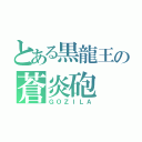 とある黒龍王の蒼炎砲（ＧＯＺＩＬＡ）