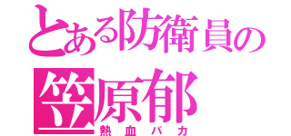 とある防衛員の笠原郁（熱血バカ）