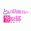 とある防衛員の笠原郁（熱血バカ）