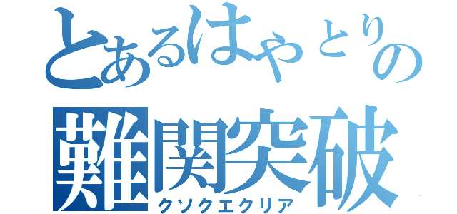 とあるはやとりの難関突破（クソクエクリア）