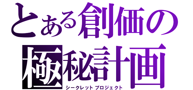 とある創価の極秘計画（シークレットプロジェクト）