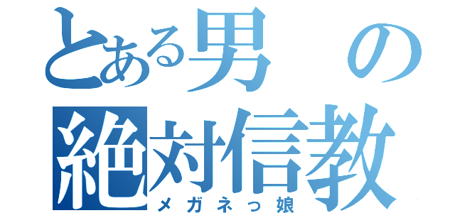 とある男の絶対信教（メガネっ娘）