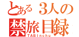 とある３人の禁旅目録（ＴＡＢＩｎｃｈｕ）