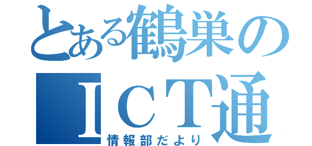 とある鶴巣のＩＣＴ通信（情報部だより）