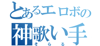 とあるエロボの神歌い手（そらる）