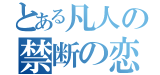 とある凡人の禁断の恋（）