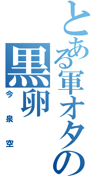 とある軍オタの黒卵（今泉空）