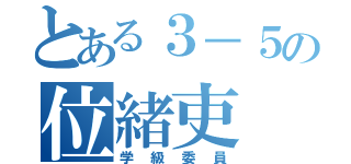 とある３－５の位緒吏（学級委員）