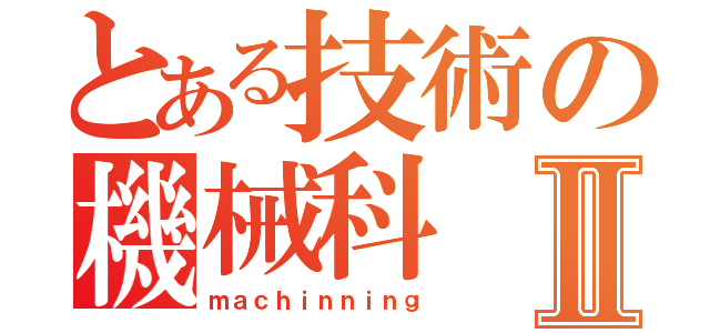 とある技術の機械科Ⅱ（ｍａｃｈｉｎｎｉｎｇ）