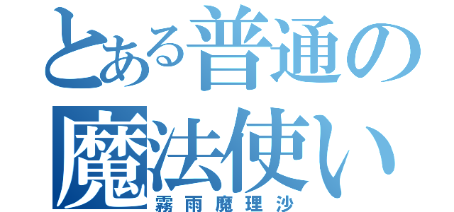 とある普通の魔法使い（霧雨魔理沙）