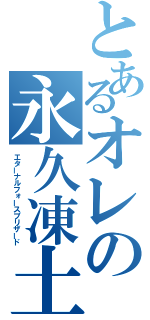 とあるオレの永久凍土（エターナルフォースブリザード）