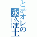 とあるオレの永久凍土（エターナルフォースブリザード）