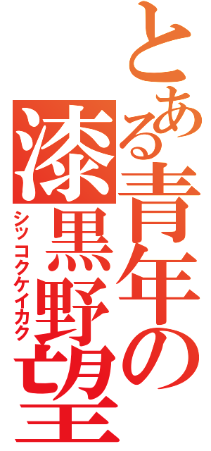 とある青年の漆黒野望（シッコクケイカク）