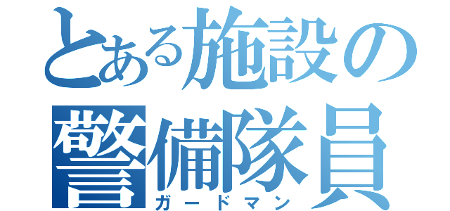 とある施設の警備隊員（ガードマン）