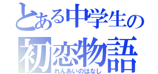 とある中学生の初恋物語（れんあいのはなし）