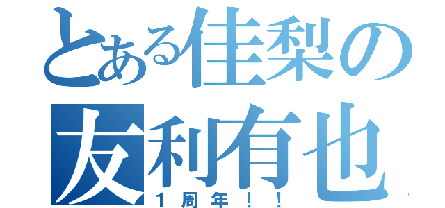 とある佳梨の友利有也（１周年！！）