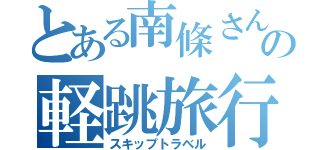 とある南條さんの軽跳旅行（スキップトラベル）