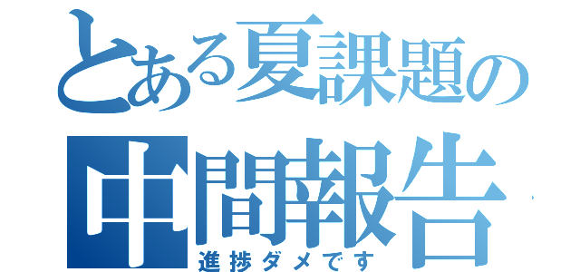 とある夏課題の中間報告（進捗ダメです）