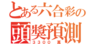 とある六合彩の頭獎預測（３３００ 萬）