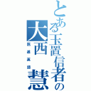 とある玉置信者の大西 慧（医進英語）