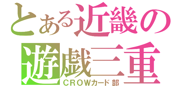 とある近畿の遊戯三重（ＣＲＯＷカード部）