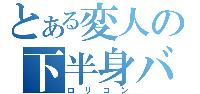 とある変人の下半身バズーカ（ロリコン）