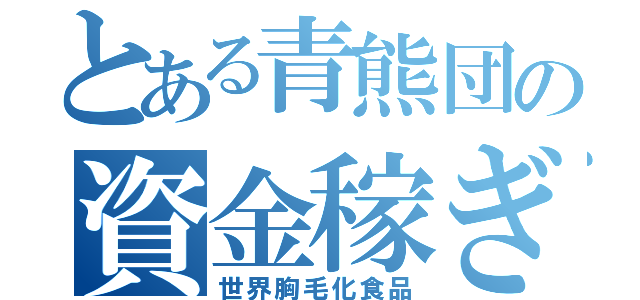 とある青熊団の資金稼ぎ（世界胸毛化食品）