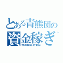 とある青熊団の資金稼ぎ（世界胸毛化食品）