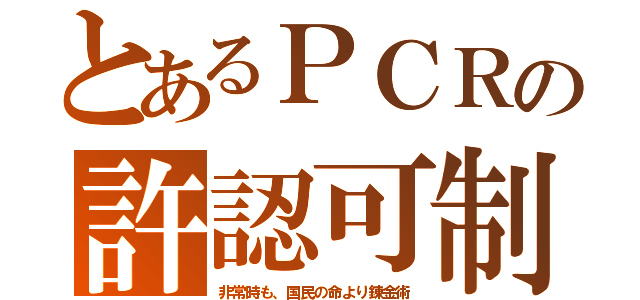 とあるＰＣＲの許認可制（非常時も、国民の命より錬金術）