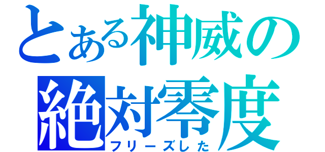 とある神威の絶対零度（フリーズした）