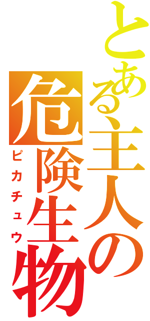 とある主人の危険生物（ピカチュウ）