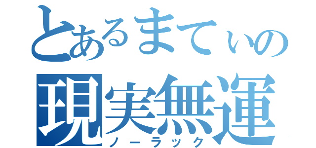 とあるまてぃの現実無運（ノーラック）