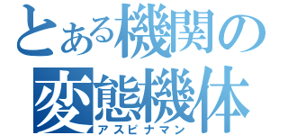 とある機関の変態機体（アスピナマン）