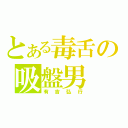 とある毒舌の吸盤男（有吉弘行）