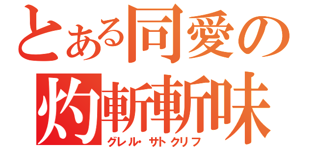 とある同愛の灼斬斬味（グレル・サトクリフ）