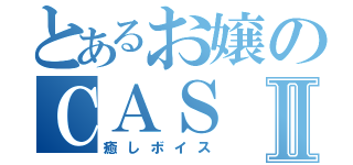 とあるお嬢のＣＡＳⅡ（癒しボイス）