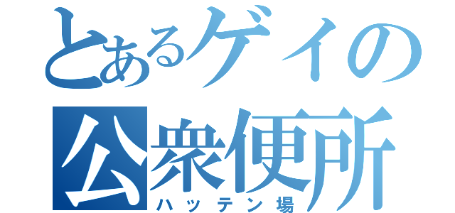 とあるゲイの公衆便所（ハッテン場）