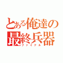 とある俺達の最終兵器（ファイナル）