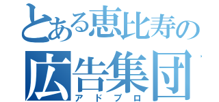 とある恵比寿の広告集団（アドプロ）