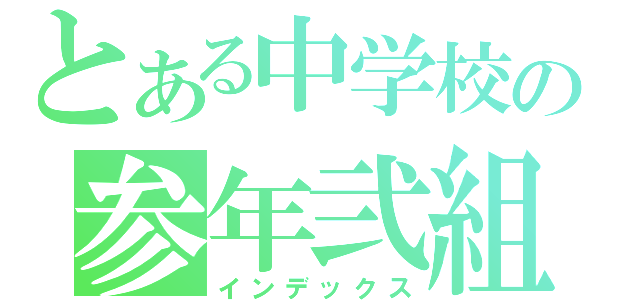 とある中学校の参年弐組（インデックス）