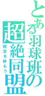 とある羽球班の超絶同盟（班活を休もう）