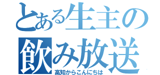 とある生主の飲み放送（高知からこんにちは）