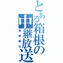 とある箱根の中継放送（箱根駅伝）