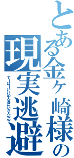 とある金ヶ崎様（笑）の現実逃避（すーぱーいけめんおにいさんｗｗ）