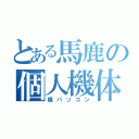 とある馬鹿の個人機体（痛パソコン）