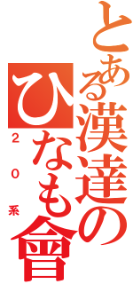 とある漢達のひなも會（２０系）