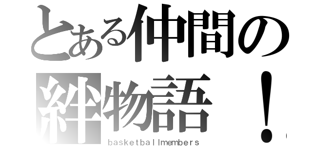 とある仲間の絆物語！（ｂａｓｋｅｔｂａｌｌｍｅｍｂｅｒｓ）